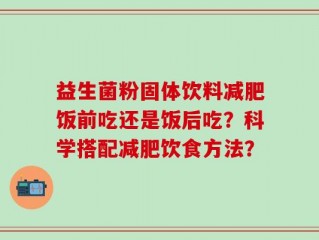 益生菌粉固体饮料减肥饭前吃还是饭后吃？科学搭配减肥饮食方法？