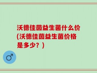 沃德佳茵益生菌什么价(沃德佳茵益生菌价格是多少？)