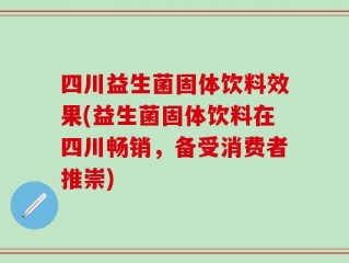 四川益生菌固体饮料效果(益生菌固体饮料在四川畅销，备受消费者推崇)