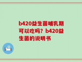 b420益生菌哺乳期可以吃吗？b420益生菌的说明书