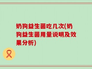 奶狗益生菌吃几次(奶狗益生菌用量说明及效果分析)