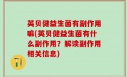 英贝健益生菌有副作用嘛(英贝健益生菌有什么副作用？解读副作用相关信息)