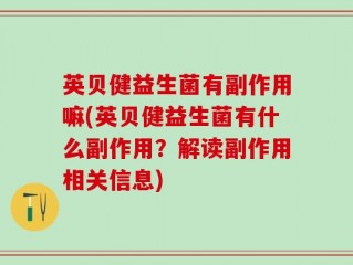 英贝健益生菌有副作用嘛(英贝健益生菌有什么副作用？解读副作用相关信息)
