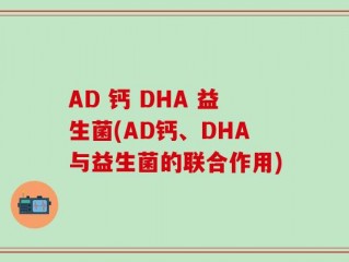 AD 钙 DHA 益生菌(AD钙、DHA与益生菌的联合作用)