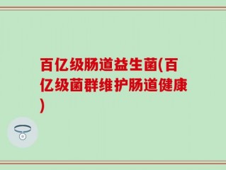 百亿级肠道益生菌(百亿级菌群维护肠道健康)