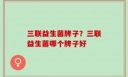 三联益生菌牌子？三联益生菌哪个牌子好