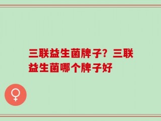 三联益生菌牌子？三联益生菌哪个牌子好