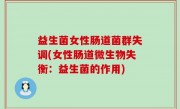 益生菌女性肠道菌群失调(女性肠道微生物失衡：益生菌的作用)