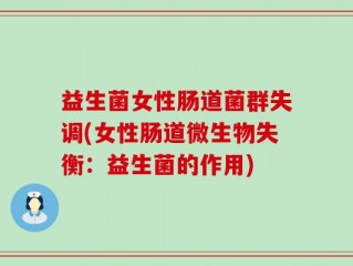 益生菌女性肠道菌群失调(女性肠道微生物失衡：益生菌的作用)