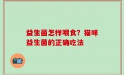 益生菌怎样喂食？猫咪益生菌的正确吃法