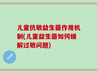儿童抗敏益生菌作用机制(儿童益生菌如何缓解过敏问题)