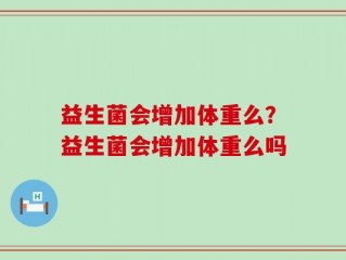 益生菌会增加体重么？益生菌会增加体重么吗