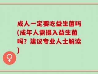 成人一定要吃益生菌吗(成年人需摄入益生菌吗？建议专业人士解读)