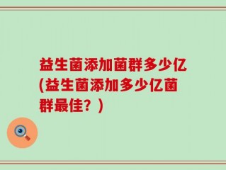 益生菌添加菌群多少亿(益生菌添加多少亿菌群最佳？)