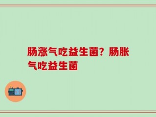 肠涨气吃益生菌？肠胀气吃益生菌