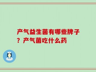 产气益生菌有哪些牌子？产气菌吃什么药