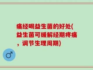 痛经喝益生菌的好处(益生菌可缓解经期疼痛，调节生理周期)
