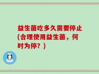 益生菌吃多久需要停止(合理使用益生菌，何时为停？)
