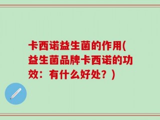 卡西诺益生菌的作用(益生菌品牌卡西诺的功效：有什么好处？)