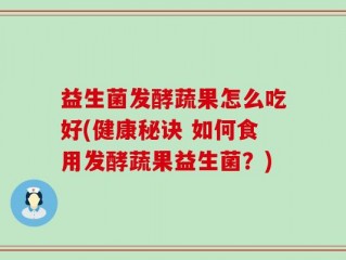 益生菌发酵蔬果怎么吃好(健康秘诀 如何食用发酵蔬果益生菌？)