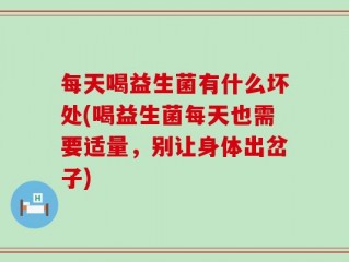 每天喝益生菌有什么坏处(喝益生菌每天也需要适量，别让身体出岔子)