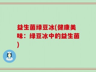 益生菌绿豆冰(健康美味：绿豆冰中的益生菌)
