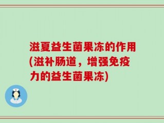 滋夏益生菌果冻的作用(滋补肠道，增强免疫力的益生菌果冻)