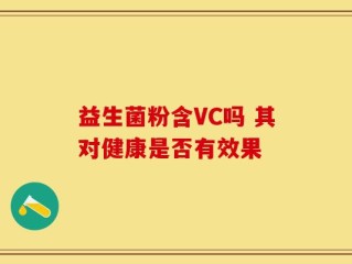 益生菌粉含VC吗 其对健康是否有效果
