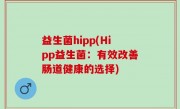 益生菌hipp(Hipp益生菌：有效改善肠道健康的选择)