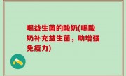 喝益生菌的酸奶(喝酸奶补充益生菌，助增强免疫力)