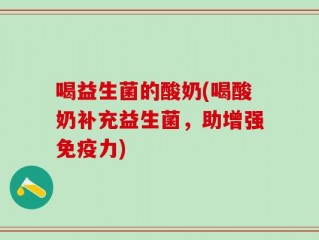 喝益生菌的酸奶(喝酸奶补充益生菌，助增强免疫力)