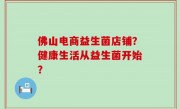 佛山电商益生菌店铺？健康生活从益生菌开始？