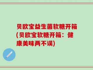 贝欧宝益生菌软糖开箱(贝欧宝软糖开箱：健康美味两不误)