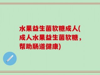 水果益生菌软糖成人(成人水果益生菌软糖，帮助肠道健康)