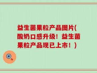 益生菌果粒产品图片(酸奶口感升级！益生菌果粒产品现已上市！)