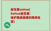 益生菌swisse(Swisse益生菌：维护肠道健康的理想选择)