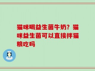 猫咪喝益生菌牛奶？猫咪益生菌可以直接拌猫粮吃吗