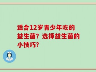 适合12岁青少年吃的益生菌？选择益生菌的小技巧？