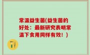 常温益生菌(益生菌的好处：最新研究表明常温下食用同样有效！)