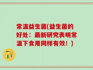 常温益生菌(益生菌的好处：最新研究表明常温下食用同样有效！)