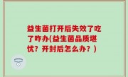 益生菌打开后失效了吃了咋办(益生菌品质堪忧？开封后怎么办？)