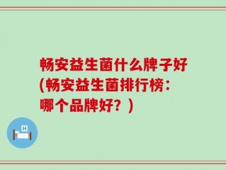 畅安益生菌什么牌子好(畅安益生菌排行榜：哪个品牌好？)