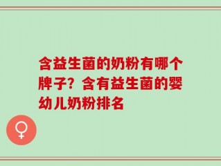 含益生菌的奶粉有哪个牌子？含有益生菌的婴幼儿奶粉排名