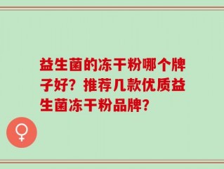 益生菌的冻干粉哪个牌子好？推荐几款优质益生菌冻干粉品牌？