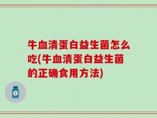 牛血清蛋白益生菌怎么吃(牛血清蛋白益生菌的正确食用方法)