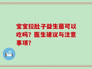 宝宝拉肚子益生菌可以吃吗？医生建议与注意事项？