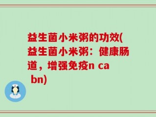 益生菌小米粥的功效(益生菌小米粥：健康肠道，增强免疫n ca bn)