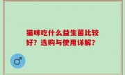猫咪吃什么益生菌比较好？选购与使用详解？