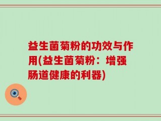 益生菌菊粉的功效与作用(益生菌菊粉：增强肠道健康的利器)