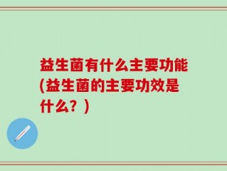 益生菌有什么主要功能(益生菌的主要功效是什么？)
